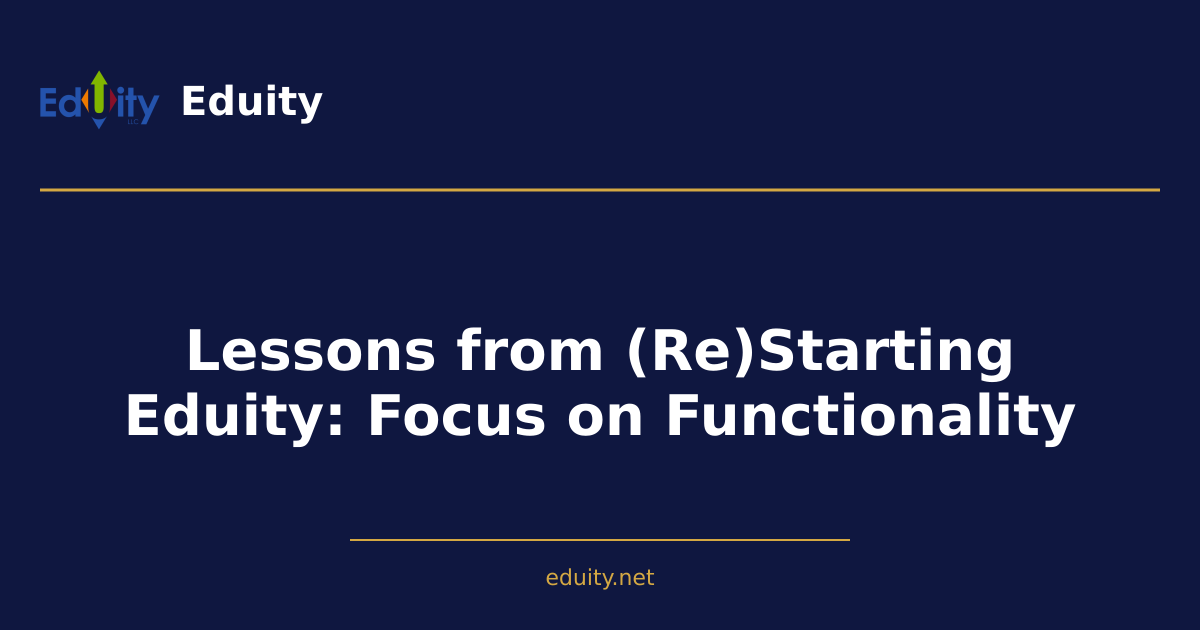 Lessons from (Re)Starting Eduity: Focus on Functionality
